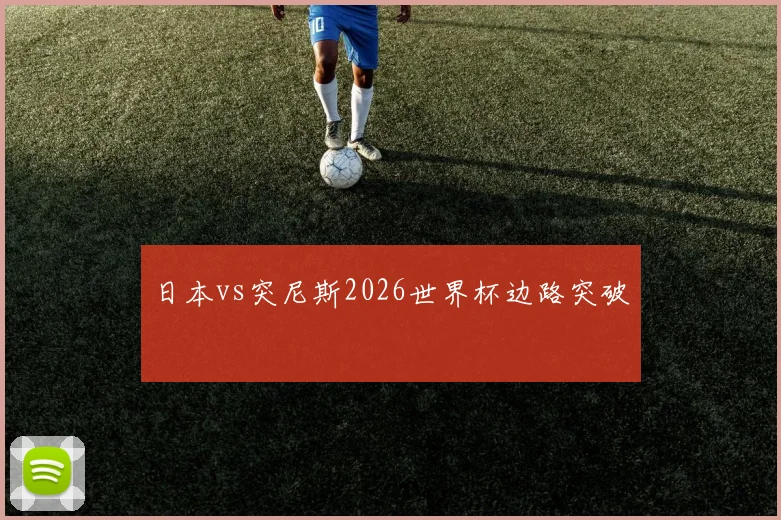 日本vs突尼斯2026世界杯边路突破