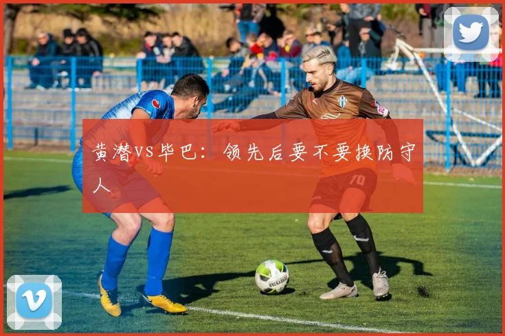 黄潜vs毕巴：领先后要不要换防守人