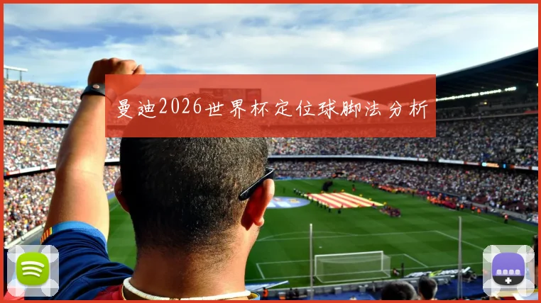 曼迪2026世界杯定位球脚法分析