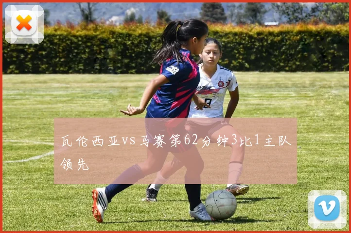 瓦伦西亚vs马赛第62分钟3比1主队领先