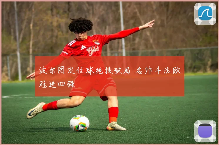 波尔图定位球绝技破局 名帅斗法欧冠进四强
