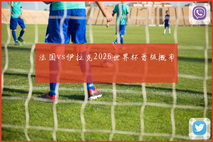 法国vs伊拉克2026世界杯晋级概率