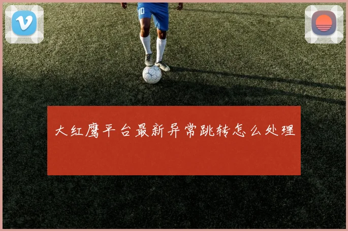 大红鹰平台最新异常跳转怎么处理