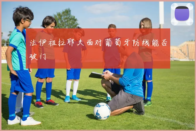 法伊祖拉耶夫面对葡萄牙防线能否破门
