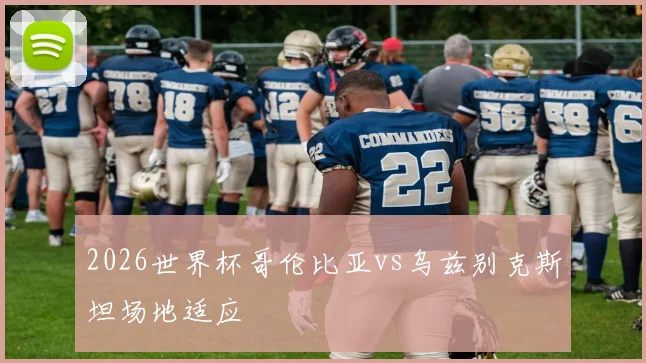2026世界杯哥伦比亚vs乌兹别克斯坦场地适应