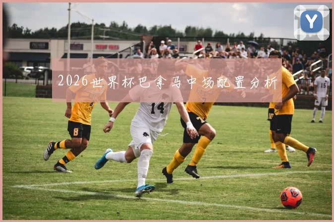 2026世界杯巴拿马中场配置分析
