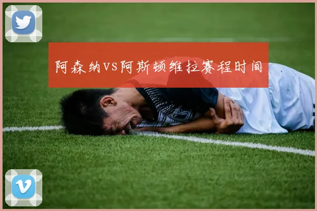 阿森纳vs阿斯顿维拉赛程时间