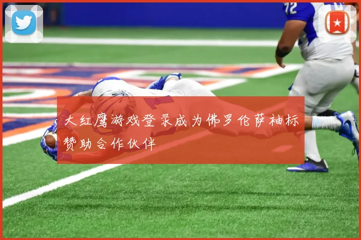 大红鹰游戏登录成为佛罗伦萨袖标赞助合作伙伴