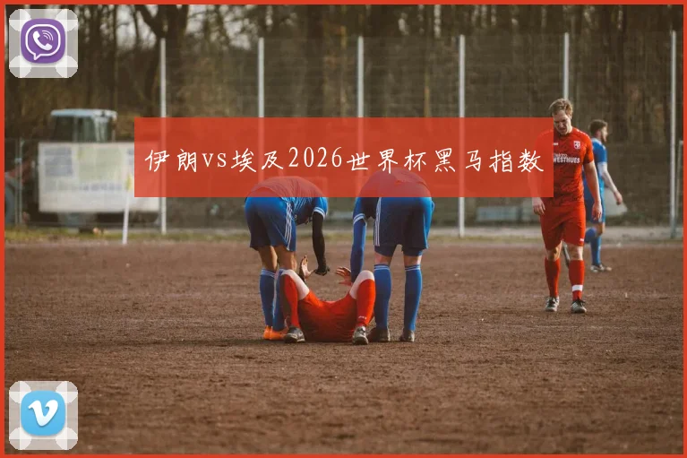 伊朗vs埃及2026世界杯黑马指数