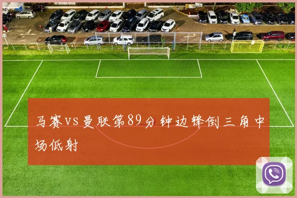 马赛vs曼联第89分钟边锋倒三角中场低射