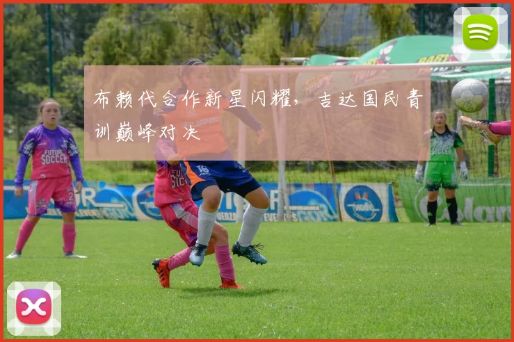 布赖代合作新星闪耀,吉达国民青训巅峰对决
