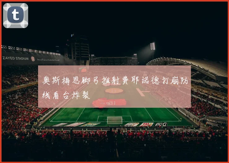 奥斯梅恩脚弓推射费耶诺德打崩防线看台炸裂