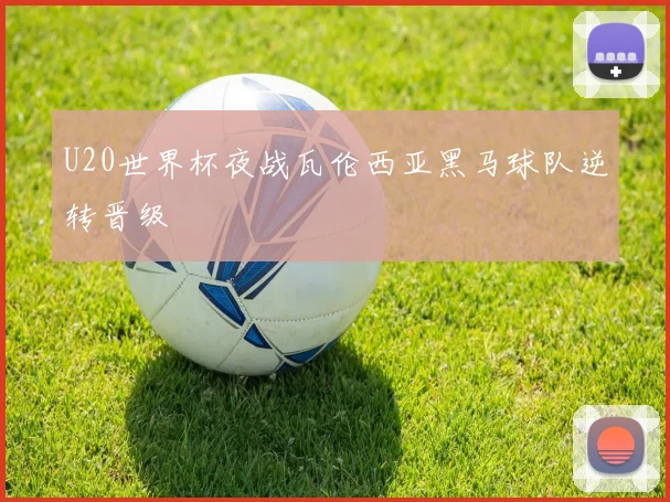 U20世界杯夜战瓦伦西亚黑马球队逆转晋级