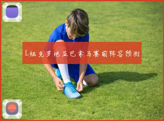 L组克罗地亚巴拿马赛前阵容预测