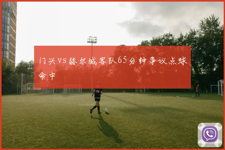 门兴vs赫尔城客队65分钟争议点球命中