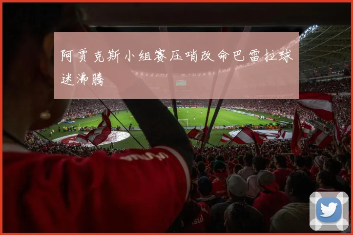 阿贾克斯小组赛压哨改命巴雷拉球迷沸腾